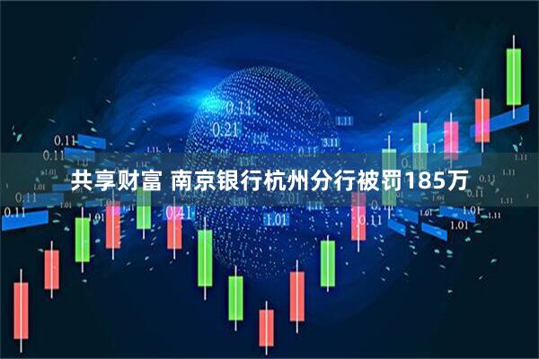 共享财富 南京银行杭州分行被罚185万