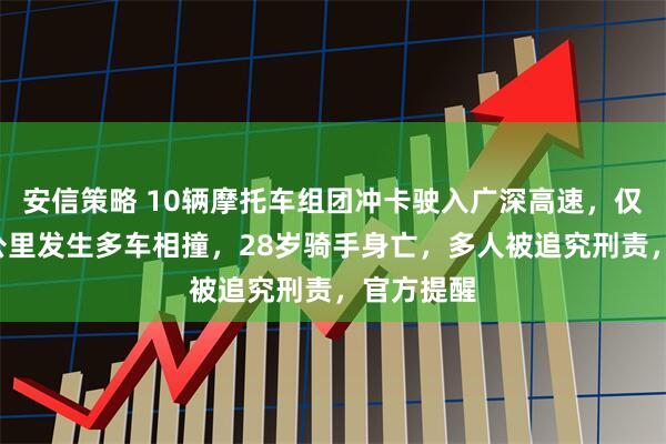 安信策略 10辆摩托车组团冲卡驶入广深高速，仅行驶约7公里发生多车相撞，28岁骑手身亡，多人被追究刑责，官方提醒