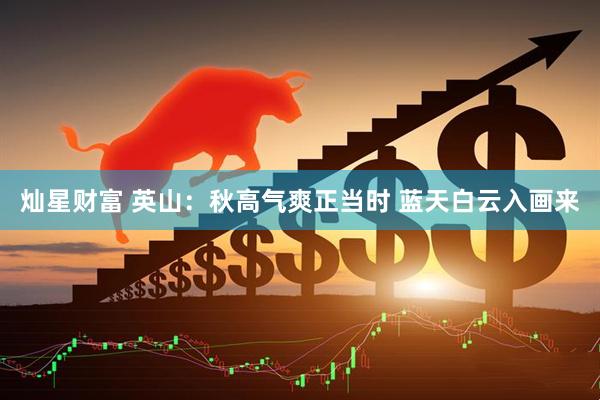 灿星财富 英山：秋高气爽正当时 蓝天白云入画来